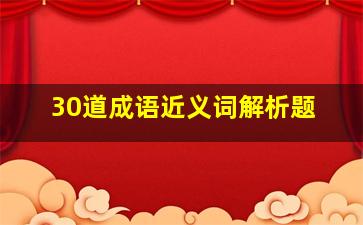 30道成语近义词解析题