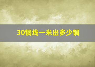 30铜线一米出多少铜