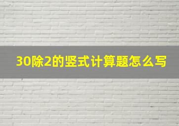 30除2的竖式计算题怎么写