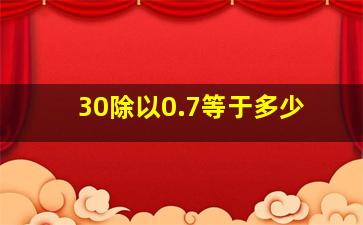 30除以0.7等于多少