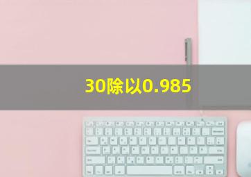 30除以0.985