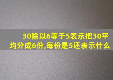 30除以6等于5表示把30平均分成6份,每份是5还表示什么