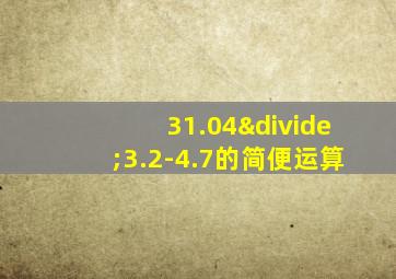 31.04÷3.2-4.7的简便运算