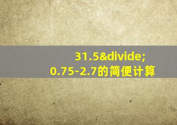 31.5÷0.75-2.7的简便计算