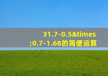 31.7-0.5×0.7-1.68的简便运算