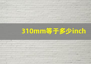 310mm等于多少inch