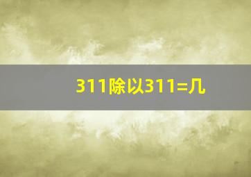 311除以311=几