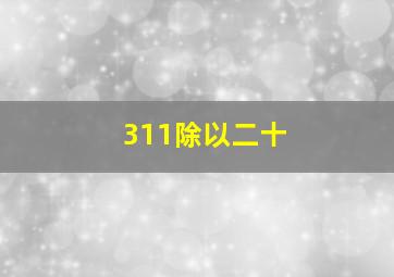 311除以二十