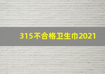 315不合格卫生巾2021