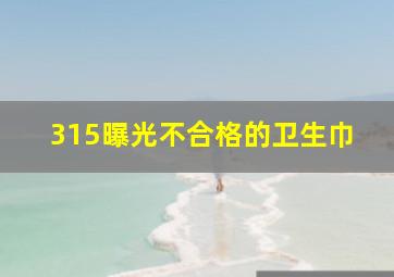 315曝光不合格的卫生巾