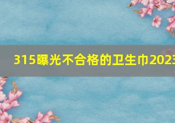 315曝光不合格的卫生巾2023