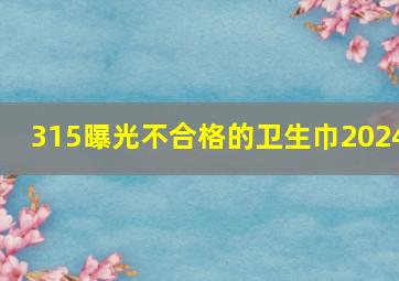 315曝光不合格的卫生巾2024