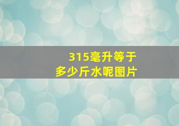 315毫升等于多少斤水呢图片