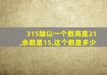 315除以一个数商是21,余数是15,这个数是多少