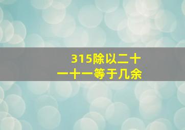 315除以二十一十一等于几余