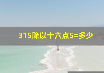 315除以十六点5=多少