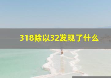 318除以32发现了什么