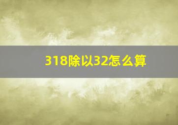 318除以32怎么算