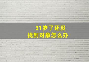 31岁了还没找到对象怎么办