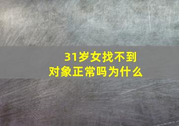 31岁女找不到对象正常吗为什么