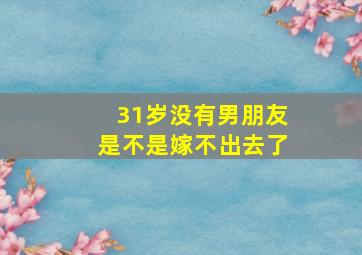 31岁没有男朋友是不是嫁不出去了