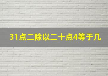 31点二除以二十点4等于几