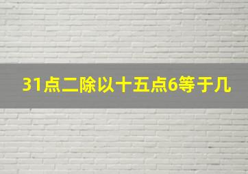 31点二除以十五点6等于几