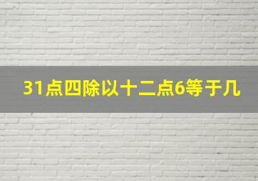 31点四除以十二点6等于几