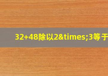 32+48除以2×3等于几