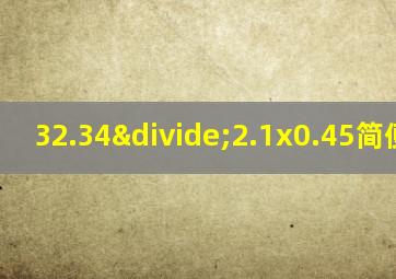 32.34÷2.1x0.45简便方法