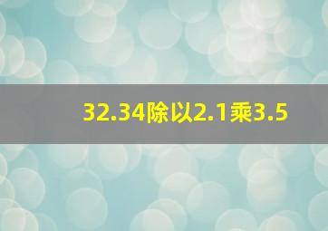 32.34除以2.1乘3.5