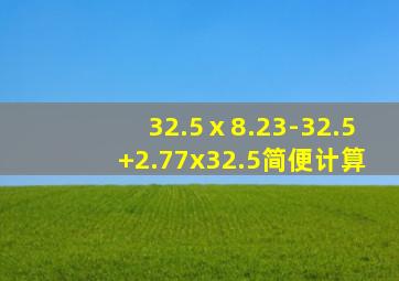 32.5ⅹ8.23-32.5+2.77x32.5简便计算