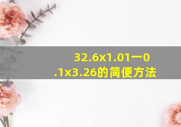 32.6x1.01一0.1x3.26的简便方法