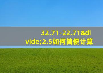 32.71-22.71÷2.5如何简便计算