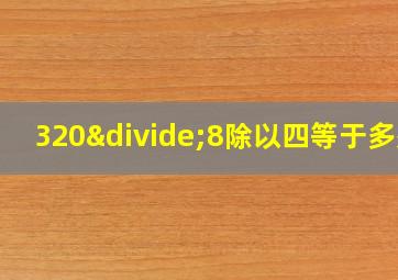 320÷8除以四等于多少