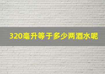 320毫升等于多少两酒水呢