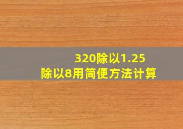 320除以1.25除以8用简便方法计算