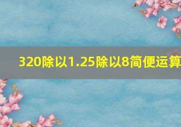 320除以1.25除以8简便运算