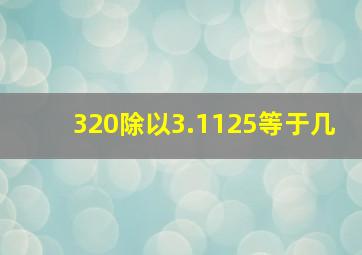 320除以3.1125等于几