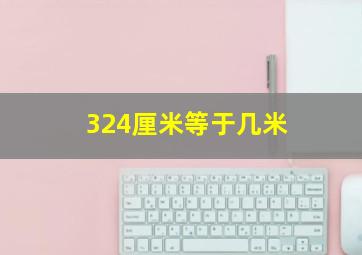 324厘米等于几米