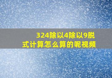 324除以4除以9脱式计算怎么算的呢视频