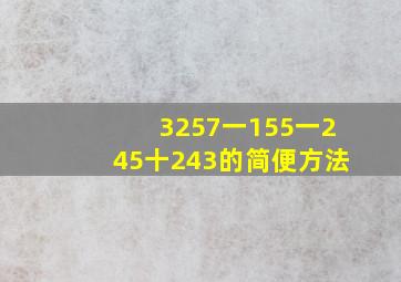 3257一155一245十243的简便方法