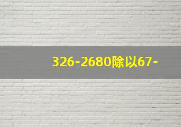 326-2680除以67-