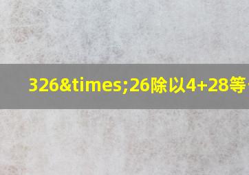 326×26除以4+28等于几