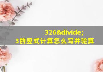 326÷3的竖式计算怎么写并验算