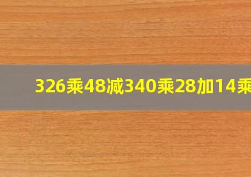 326乘48减340乘28加14乘48