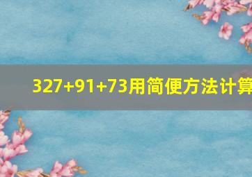 327+91+73用简便方法计算