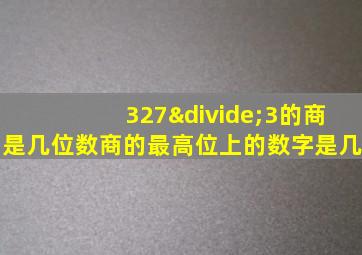 327÷3的商是几位数商的最高位上的数字是几