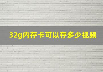 32g内存卡可以存多少视频