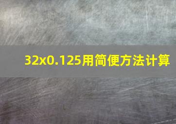 32x0.125用简便方法计算